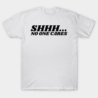 SHHH.... NO ONE CARES T-Shirt